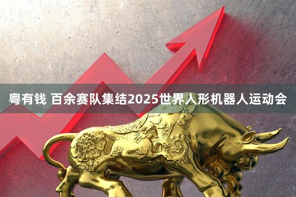 粤有钱 百余赛队集结2025世界人形机器人运动会