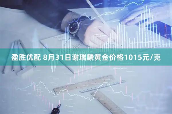 盈胜优配 8月31日谢瑞麟黄金价格1015元/克