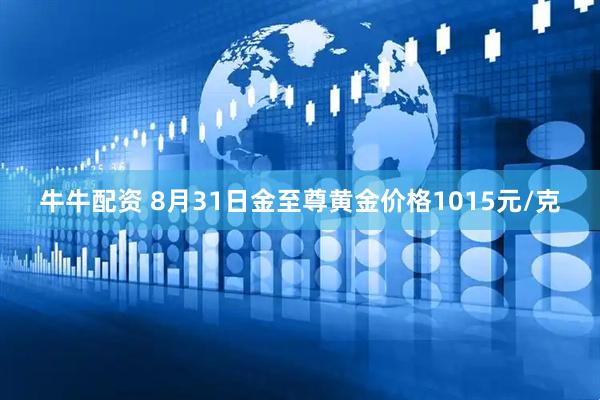 牛牛配资 8月31日金至尊黄金价格1015元/克
