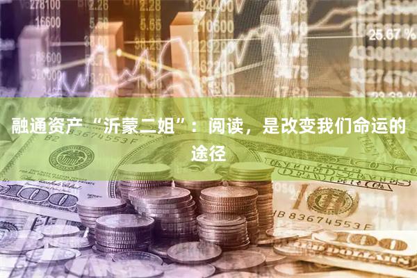 融通资产 “沂蒙二姐”：阅读，是改变我们命运的途径