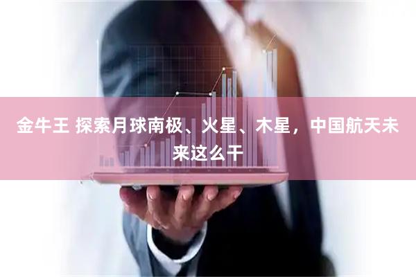 金牛王 探索月球南极、火星、木星，中国航天未来这么干